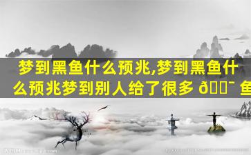 梦到黑鱼什么预兆,梦到黑鱼什么预兆梦到别人给了很多 🐯 鱼